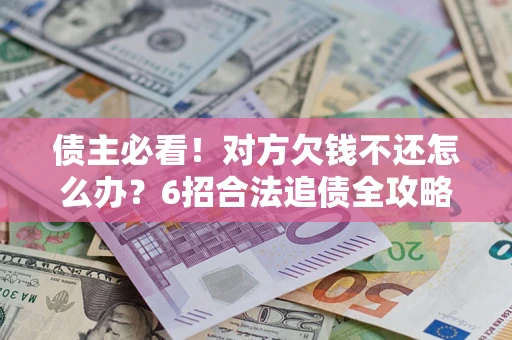 武汉债主必看！对方欠钱不还怎么办？6招合法追债全攻略