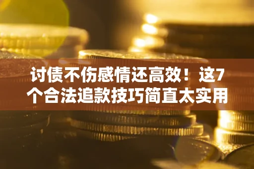 武汉讨债不伤感情还高效！这7个合法追款技巧简直太实用
