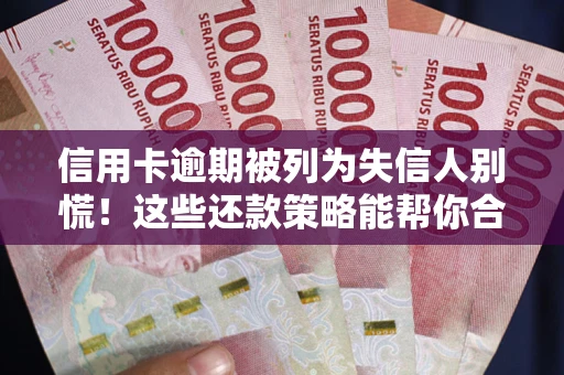 武汉信用卡逾期被列为失信人别慌！这些还款策略能帮你合法止损