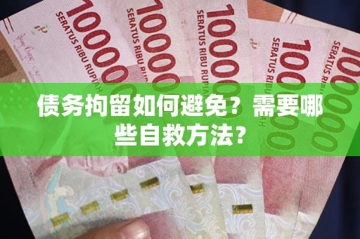 武汉债务拘留如何避免？需要哪些自救方法？