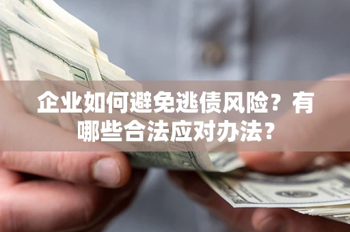 武汉企业如何避免逃债风险？有哪些合法应对办法？
