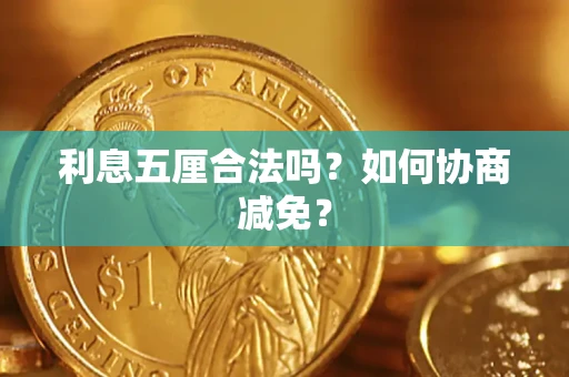 武汉利息五厘合法吗？如何协商减免？