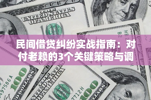 武汉民间借贷纠纷实战指南：对付老赖的3个关键策略与调解盲区解析