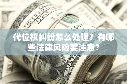 武汉代位权纠纷怎么处理？有哪些法律风险要注意？