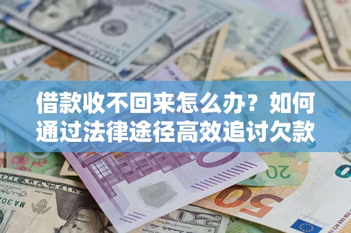 武汉借款收不回来怎么办？如何通过法律途径高效追讨欠款？