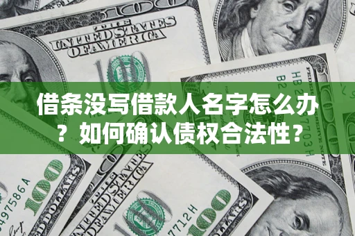武汉借条没写借款人名字怎么办？如何确认债权合法性？