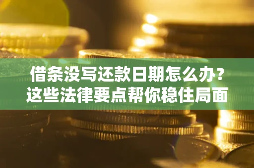 武汉借条没写还款日期怎么办？这些法律要点帮你稳住局面