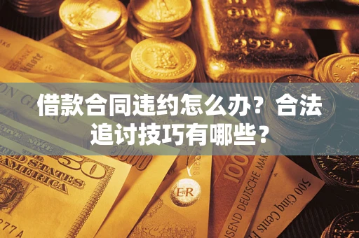 武汉借款合同违约怎么办？合法追讨技巧有哪些？