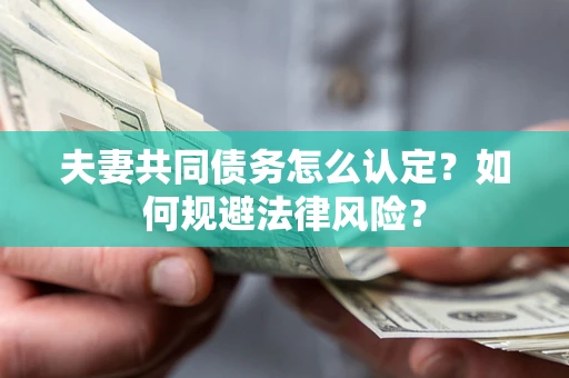 武汉夫妻共同债务怎么认定？如何规避法律风险？