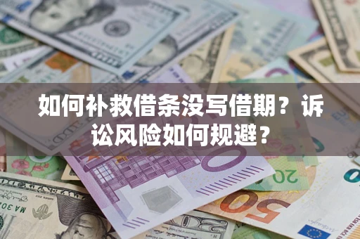武汉如何补救借条没写借期？诉讼风险如何规避？