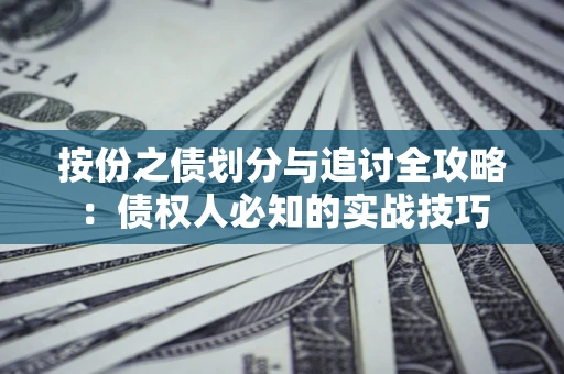 武汉按份之债划分与追讨全攻略：债权人必知的实战技巧