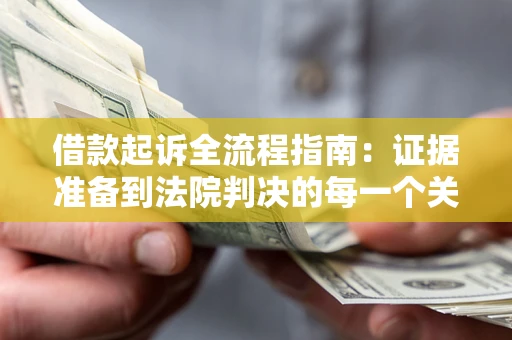 武汉借款起诉全流程指南：证据准备到法院判决的每一个关键步骤
