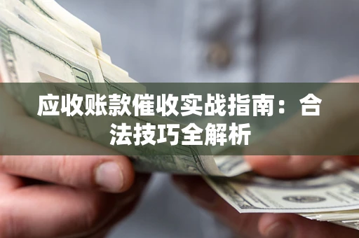 武汉应收账款催收实战指南：合法技巧全解析