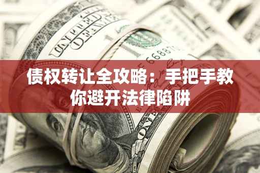 武汉债权转让全攻略：手把手教你避开法律陷阱