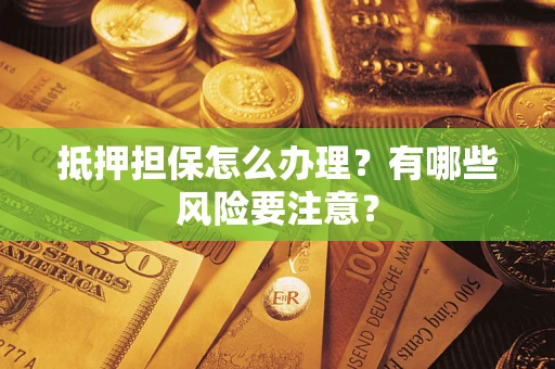 武汉抵押担保怎么办理？有哪些风险要注意？