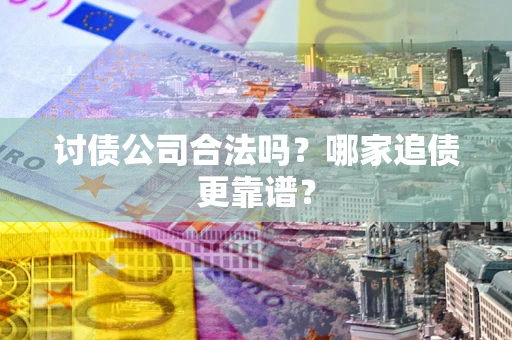 武汉讨债公司合法吗？哪家追债更靠谱？