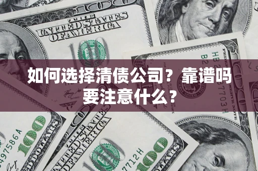 武汉如何选择清债公司？靠谱吗要注意什么？