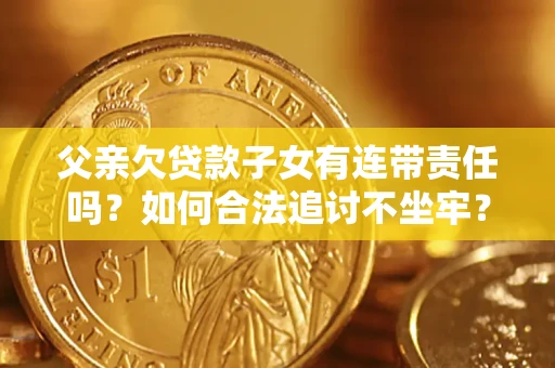武汉父亲欠贷款子女有连带责任吗？如何合法追讨不坐牢？