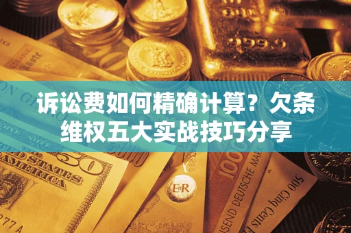 武汉诉讼费如何精确计算？欠条维权五大实战技巧分享