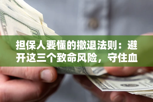 武汉担保人要懂的撤退法则：避开这三个致命风险，守住血汗钱