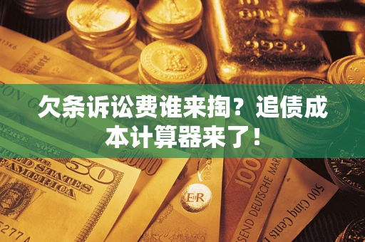 武汉欠条诉讼费谁来掏？追债成本计算器来了！