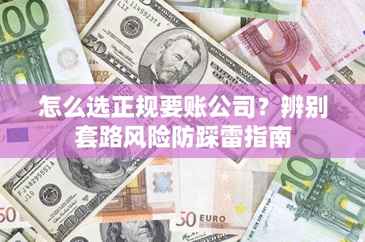 武汉怎么选正规要账公司？辨别套路风险防踩雷指南