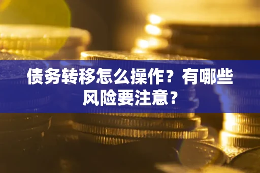 武汉债务转移怎么操作？有哪些风险要注意？