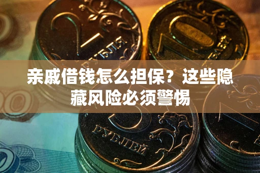 武汉亲戚借钱怎么担保？这些隐藏风险必须警惕