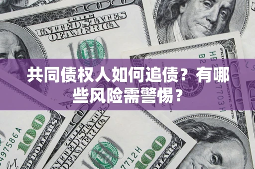 武汉共同债权人如何追债？有哪些风险需警惕？