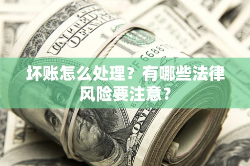 武汉坏账怎么处理？有哪些法律风险要注意？