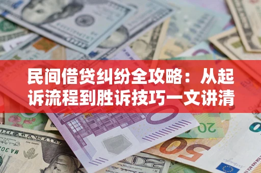 武汉民间借贷纠纷全攻略：从起诉流程到胜诉技巧一文讲清