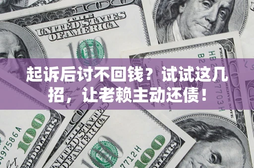 武汉起诉后讨不回钱？试试这几招，让老赖主动还债！
