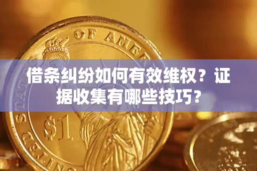 武汉借条纠纷如何有效维权？证据收集有哪些技巧？