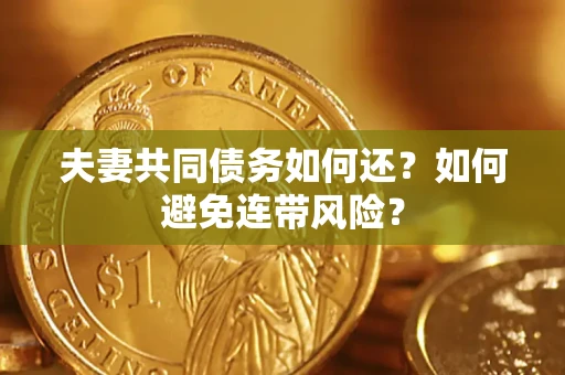武汉夫妻共同债务如何还？如何避免连带风险？