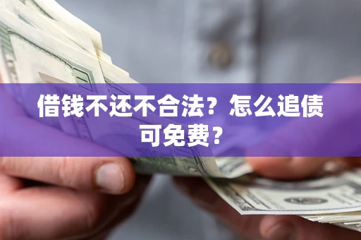 武汉借钱不还不合法？怎么追债可免费？