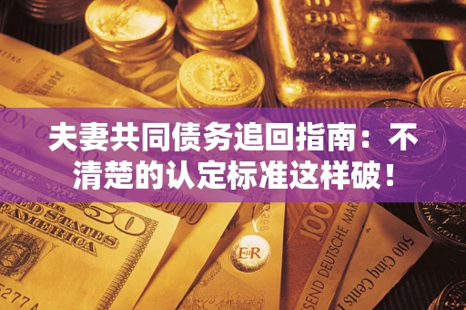 武汉夫妻共同债务追回指南：不清楚的认定标准这样破！