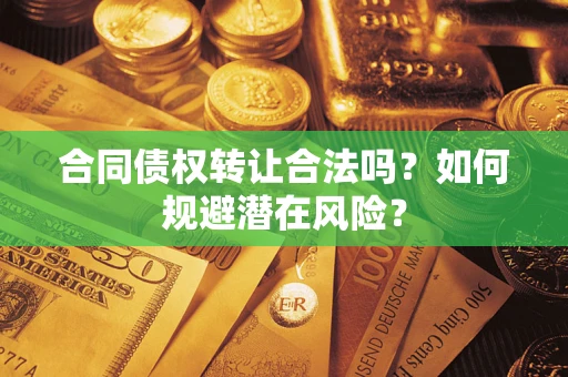 武汉合同债权转让合法吗？如何规避潜在风险？