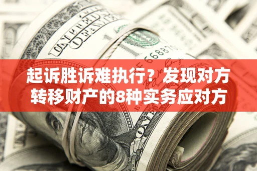 武汉起诉胜诉难执行？发现对方转移财产的8种实务应对方案