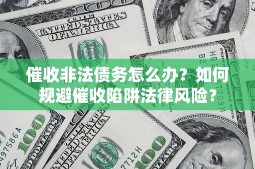 武汉催收非法债务怎么办？如何规避催收陷阱法律风险？