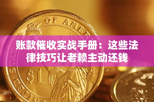 武汉账款催收实战手册：这些法律技巧让老赖主动还钱
