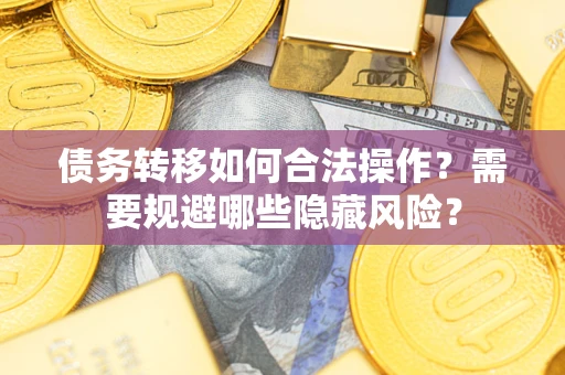 武汉债务转移如何合法操作？需要规避哪些隐藏风险？