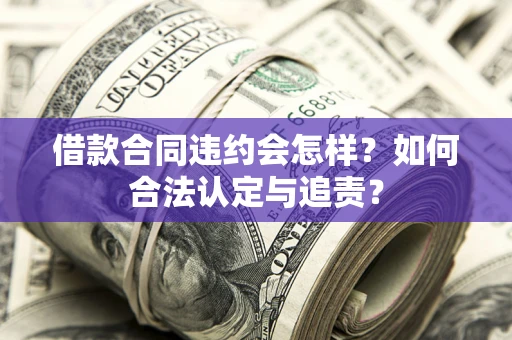 武汉借款合同违约会怎样？如何合法认定与追责？