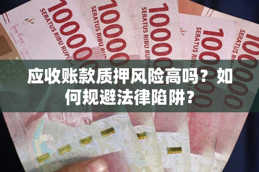 武汉应收账款质押风险高吗？如何规避法律陷阱？