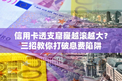 武汉信用卡透支窟窿越滚越大？三招教你打破息费陷阱