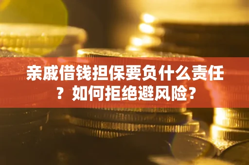 武汉亲戚借钱担保要负什么责任？如何拒绝避风险？