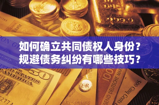 武汉如何确立共同债权人身份？规避债务纠纷有哪些技巧？