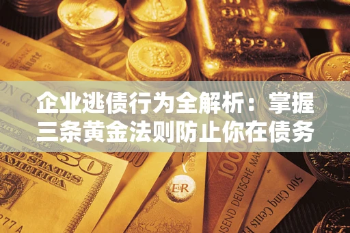 武汉企业逃债行为全解析：掌握三条黄金法则防止你在债务乱局中“踩雷”
