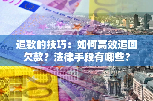 武汉追款的技巧：如何高效追回欠款？法律手段有哪些？