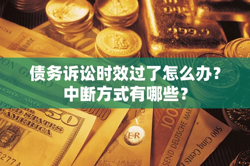 武汉债务诉讼时效过了怎么办？中断方式有哪些？