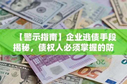 武汉【警示指南】企业逃债手段揭秘，债权人必须掌握的防坑宝典